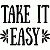 TAKE IT EASY